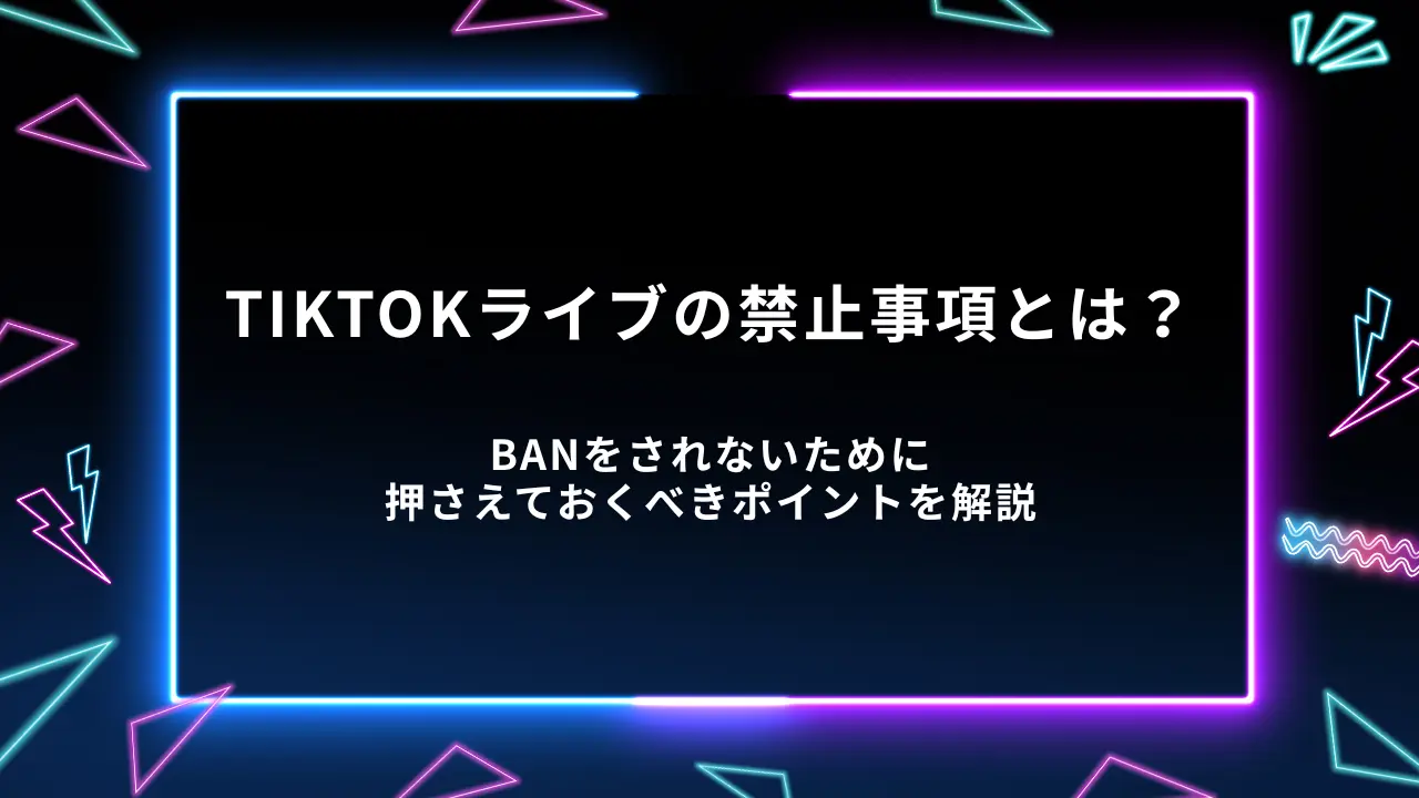 TikTokライブの禁止事項とは？BANをされないために押さえておくべきポイントを解説