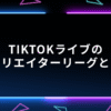 TikTokライブのクリエイターリーグとは？仕組みやランク表を解説