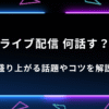 ライブ配信で何話す