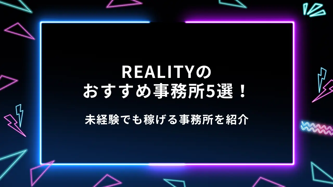 REALITYのおすすめ事務所5選！未経験でも稼げる事務所を紹介