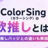 ColorSing（カラーシング）の歌推しを解説！推しバッジとの違いも紹介