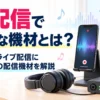 歌配信で必要な機材とは